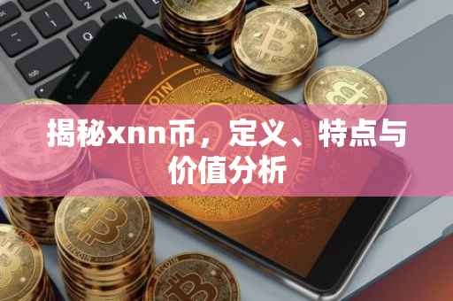 揭秘xnn币，定义、特点与价值分析
