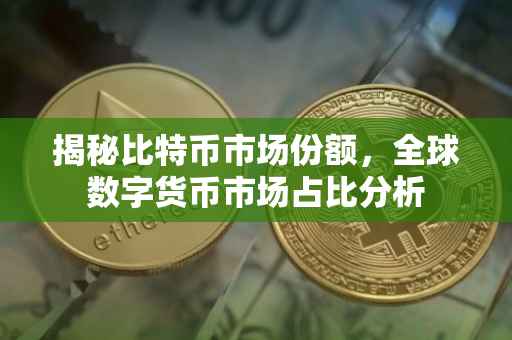 揭秘比特币市场份额，全球数字货币市场占比分析