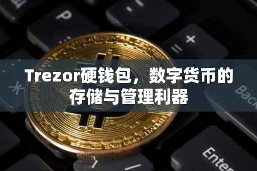 Trezor硬钱包，数字货币的存储与管理利器