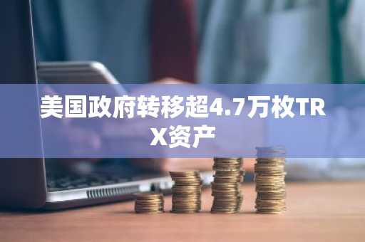 美国政府转移超4.7万枚TRX资产