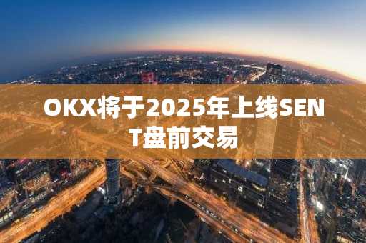 OKX将于2025年上线SENT盘前交易