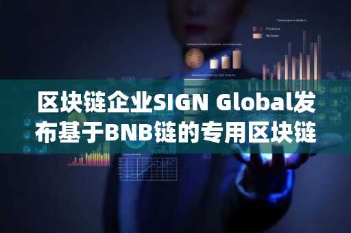 区块链企业SIGN Global发布基于BNB链的专用区块链基础设施“主权Layer 2堆栈”