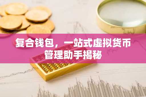 复合钱包，一站式虚拟货币管理助手揭秘