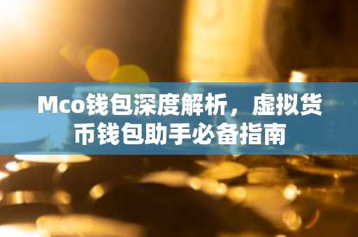 Mco钱包深度解析，虚拟货币钱包助手必备指南