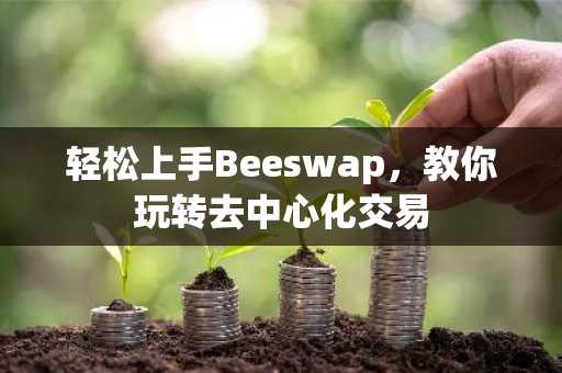轻松上手Beeswap，教你玩转去中心化交易
