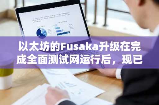 以太坊的Fusaka升级在完成全面测试网运行后，现已准备好上线主网。