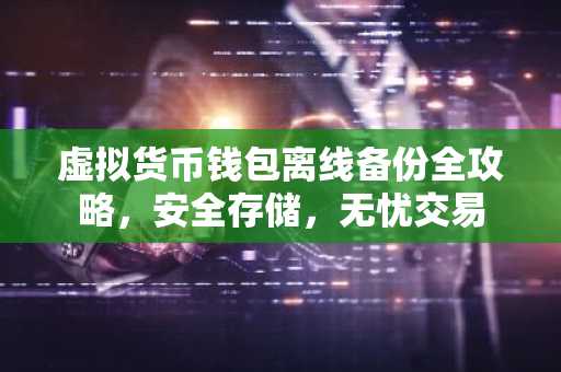 虚拟货币钱包离线备份全攻略，安全存储，无忧交易