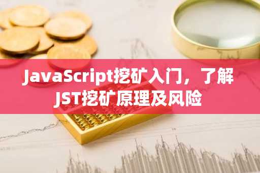 JavaScript挖矿入门，了解JST挖矿原理及风险