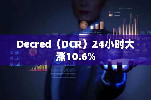 Decred（DCR）24小时大涨10.6%