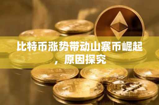 比特币涨势带动山寨币崛起，原因探究