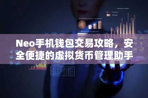 Neo手机钱包交易攻略，安全便捷的虚拟货币管理助手