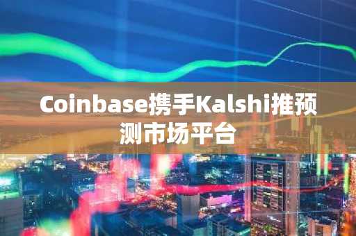 Coinbase携手Kalshi推预测市场平台