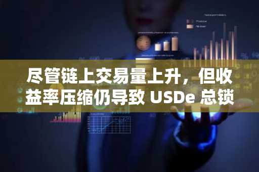 尽管链上交易量上升，但收益率压缩仍导致 USDe 总锁定价值下降 50%。