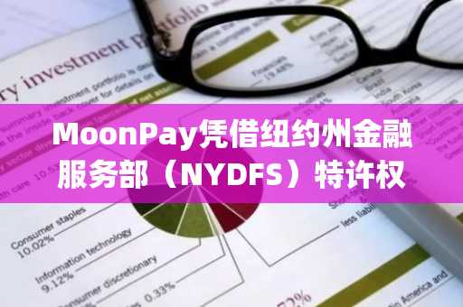 MoonPay凭借纽约州金融服务部（NYDFS）特许权，在加密传统金融领域树立黄金标准。