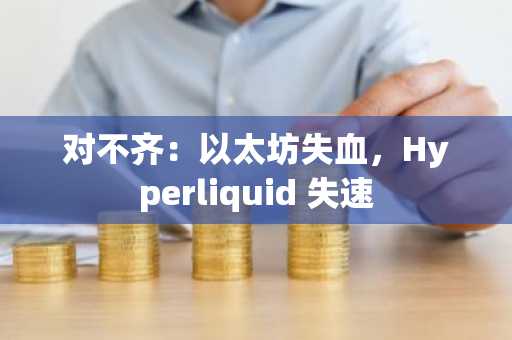 对不齐：以太坊失血，Hyperliquid 失速