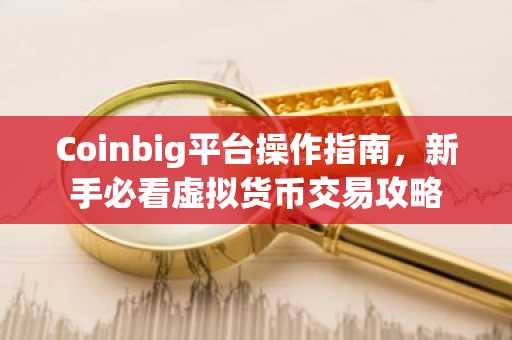 Coinbig平台操作指南，新手必看虚拟货币交易攻略