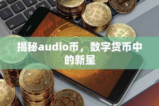 揭秘audio币，数字货币中的新星