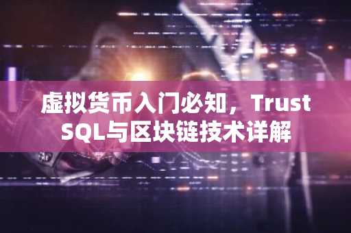 虚拟货币入门必知，TrustSQL与区块链技术详解