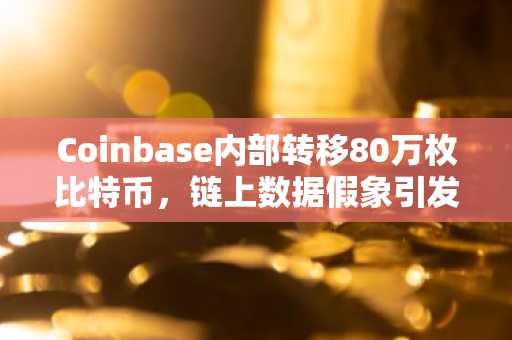 Coinbase内部转移80万枚比特币，链上数据假象引发比特币暴跌
