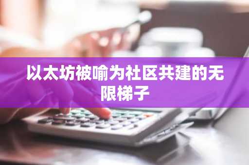 以太坊被喻为社区共建的无限梯子