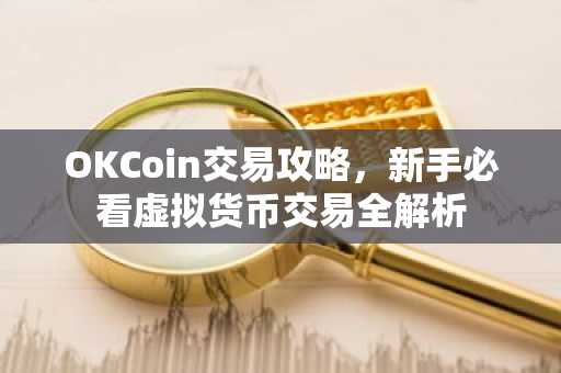 OKCoin交易攻略，新手必看虚拟货币交易全解析