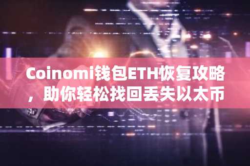 Coinomi钱包ETH恢复攻略，助你轻松找回丢失以太币