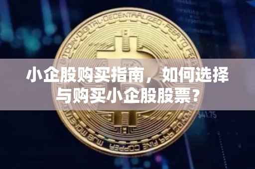小企股购买指南，如何选择与购买小企股股票？