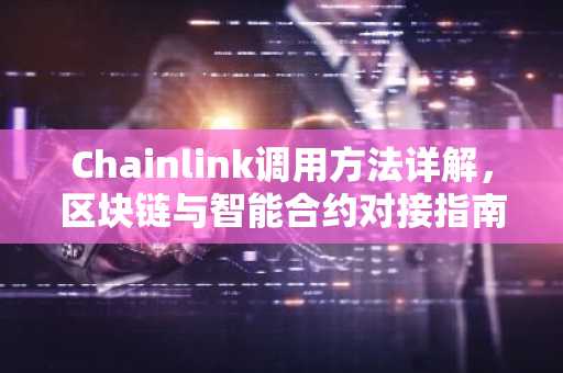 Chainlink调用方法详解，区块链与智能合约对接指南