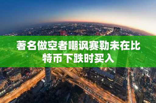 著名做空者嘲讽赛勒未在比特币下跌时买入