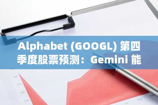 Alphabet (GOOGL) 第四季度股票预测：Gemini 能否提振盈利？