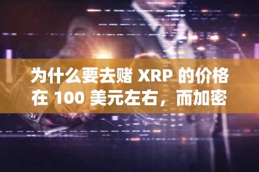 为什么要去赌 XRP 的价格在 100 美元左右，而加密货币预售 Digitap ($TAP) 却有明确的途径获得 100 倍的回报？