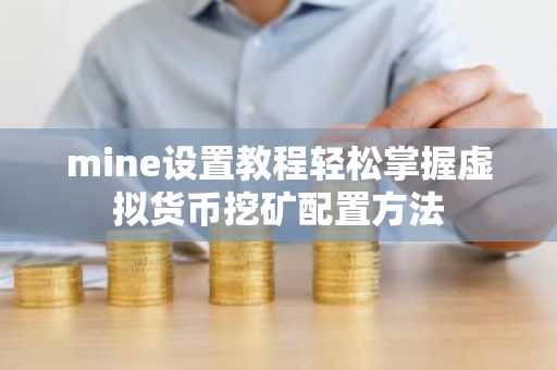 mine设置教程轻松掌握虚拟货币挖矿配置方法