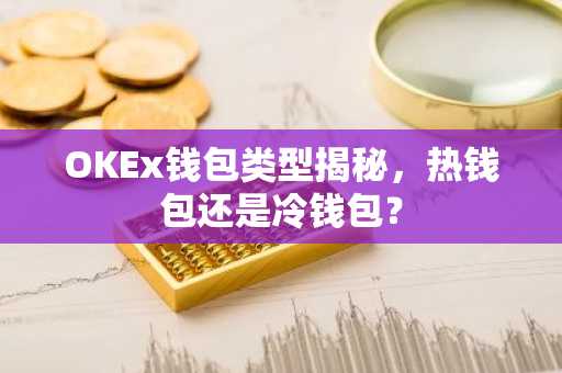 OKEx钱包类型揭秘，热钱包还是冷钱包？