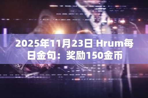 2025年11月23日 Hrum每日金句：奖励150金币