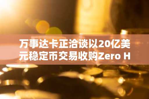 万事达卡正洽谈以20亿美元稳定币交易收购Zero Hash。