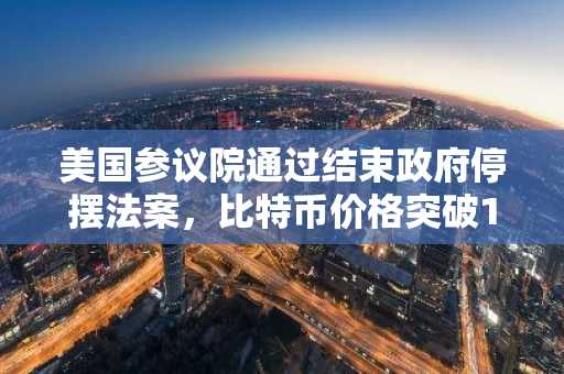 美国参议院通过结束政府停摆法案，比特币价格突破10.6万美元大关