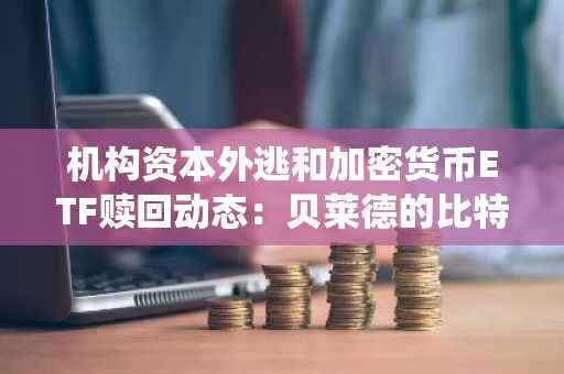 机构资本外逃和加密货币ETF赎回动态：贝莱德的比特币和以太坊转账预示着系统性资金外流和市场压力