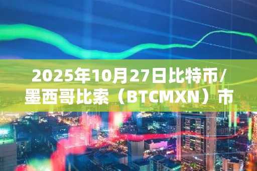 2025年10月27日比特币/墨西哥比索（BTCMXN）市场概览