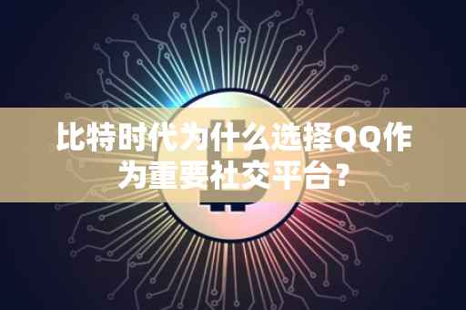 比特时代为什么选择QQ作为重要社交平台？