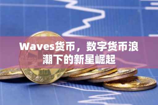 Waves货币，数字货币浪潮下的新星崛起
