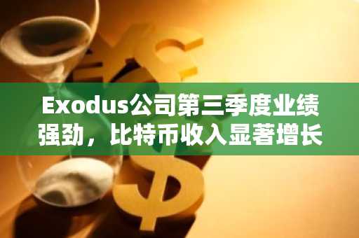 Exodus公司第三季度业绩强劲，比特币收入显著增长