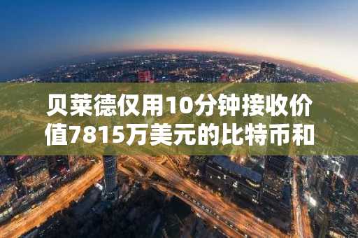 贝莱德仅用10分钟接收价值7815万美元的比特币和以太坊