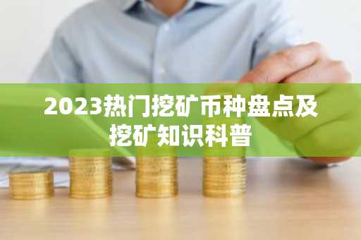 2023热门挖矿币种盘点及挖矿知识科普