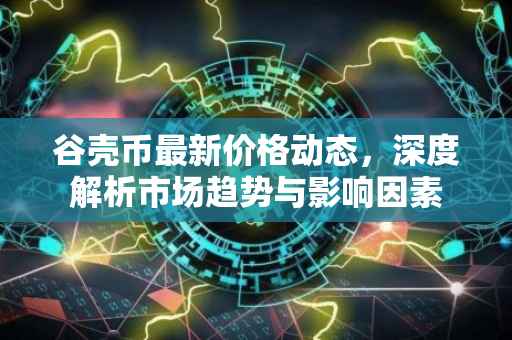 谷壳币最新价格动态，深度解析市场趋势与影响因素