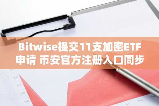 Bitwise提交11支加密ETF申请 币安官方注册入口同步开放
