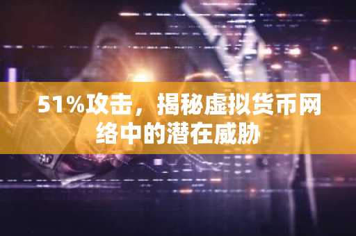 51%攻击，揭秘虚拟货币网络中的潜在威胁
