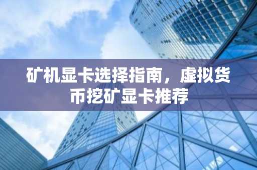 矿机显卡选择指南，虚拟货币挖矿显卡推荐