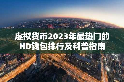 虚拟货币2023年最热门的HD钱包排行及科普指南
