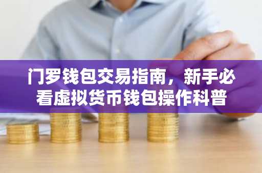 门罗钱包交易指南，新手必看虚拟货币钱包操作科普