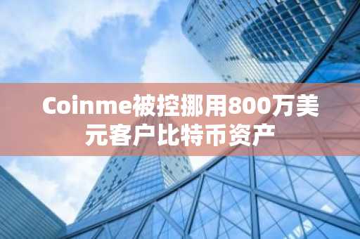 Coinme被控挪用800万美元客户比特币资产